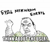 think about the user!
