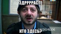 здррррасте кто здесь?