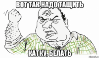 вот так надо тащить катку, белать