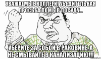 уважаемые коллеги! убедительная просьба помыв посуду... уберите за собой в раковине, а не смывайте в канализацию!!!