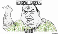 ти купив куву а я нi