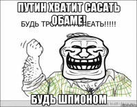 путин хватит сасать обаме! будь шпионом