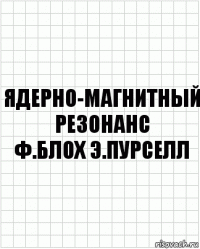 ядерно-магнитный резонанс
ф.блох э.пурселл