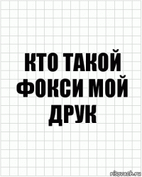 кто такой фокси мой друк