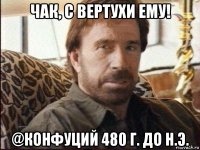 чак, с вертухи ему! @конфуций 480 г. до н.э.