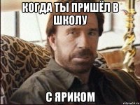 когда ты пришёл в школу с яриком