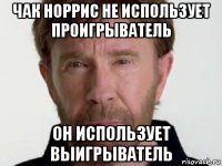 чак норрис не использует проигрыватель он использует выигрыватель