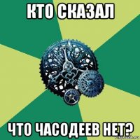 кто сказал что часодеев нет?