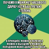 почему у меня нет часового дара? хотя бы третью степень в принципе, можно и первую,а можно и высшую, а можно и полудухом меня сделать или феей...