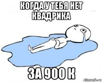 когда у тебя нет квадрика за 900 к