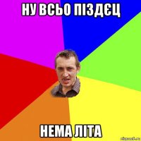 ну всьо піздєц нема літа