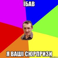 їбав я ваші сюрпризи