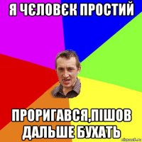 я чєловєк простий проригався,пішов дальше бухать