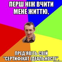 перш ніж вчити мене життю, пред'явіть свій "сертифікат ідеальності".