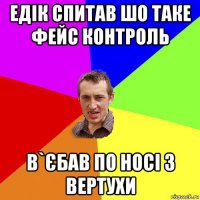 едік спитав шо таке фейс контроль в`єбав по носі з вертухи