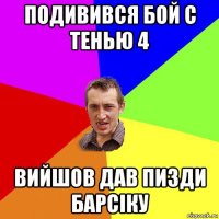 подивився бой с тенью 4 вийшов дав пизди барсіку