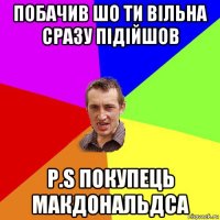 побачив шо ти вільна сразу підійшов p.s покупець макдональдса