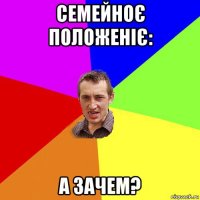 семейноє положеніє: а зачем?