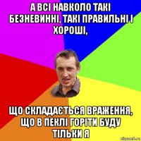 а всі навколо такі безневинні, такі правильні і хороші, що складається враження, що в пеклі горіти буду тільки я