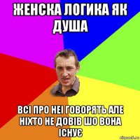 женска логика як душа всі про неі говорять але ніхто не довів шо вона існує