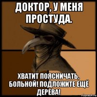 доктор, у меня простуда. хватит поясничать, больной! подложите ещё дерева!