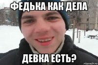 федька как дела девка есть?