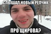 слышал новый репчик про щирова?