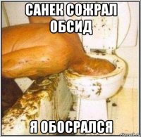 санек сожрал обсид я обосрался