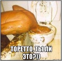  торетто, ты ли это?))