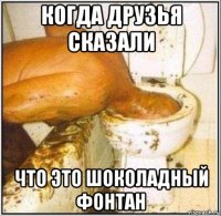 когда друзья сказали что это шоколадный фонтан