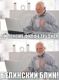 Ой похоже фнаф4 трудная Белинский блин!