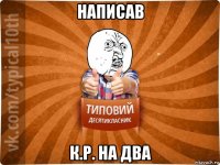 написав к.р. на два