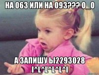 на 063 или на 093??? о_о а запишу ы2293028 i^l^l^l^l^i