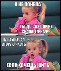 я не понела ты до сих пор не скачал фнаф? ну ка скачал вторую часть если хочешь жить