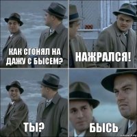 Как сгонял на дажу с бысем? Нажрался! Ты? Бысь