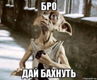 бро дай бахнуть