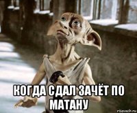  когда сдал зачёт по матану