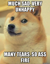 much sad, very unhappy many tears, so ass fire