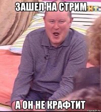 зашел на стрим а он не крафтит