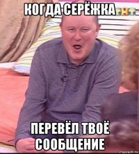 когда серёжка перевёл твоё сообщение