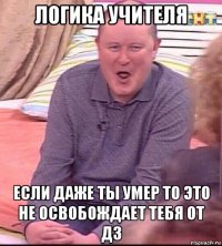 логика учителя если даже ты умер то это не освобождает тебя от дз