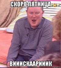 скоро пятница вииискаарииик