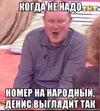 когда не надо номер на народный, денис выглядит так