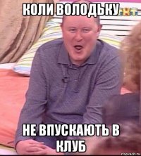 коли володьку не впускають в клуб