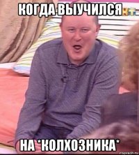 когда выучился на *колхозника*