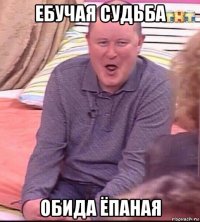 ебучая судьба обида ёпаная