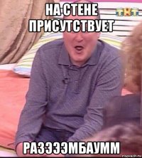 на стене присутствует разэээмбаумм