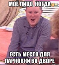 моё лицо, когда есть место для парковки во дворе