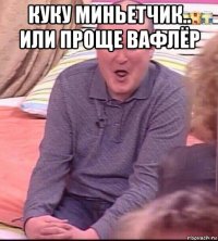 куку миньетчик.. или проще вафлёр 