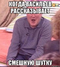 когда васильев рассказывает смешную шутку